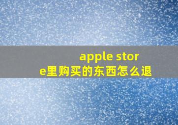 apple store里购买的东西怎么退